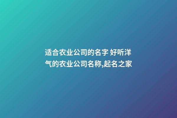 适合农业公司的名字 好听洋气的农业公司名称,起名之家-第1张-公司起名-玄机派